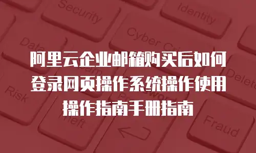 阿里云企业邮箱购买后如何登录网页操作系统操作使用操作指南手册指南