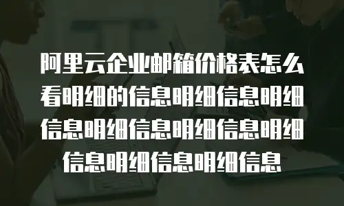 阿里云企业邮箱价格表怎么看明细的信息明细信息明细信息明细信息明细信息明细信息明细信息明细信息