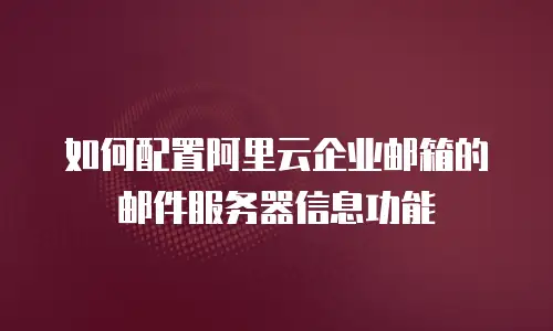如何配置阿里云企业邮箱的邮件服务器信息功能
