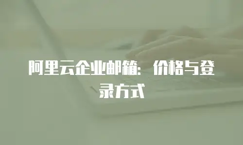 阿里云企业邮箱：价格与登录方式