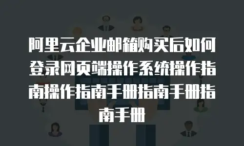 阿里云企业邮箱购买后如何登录网页端操作系统操作指南操作指南手册指南手册指南手册
