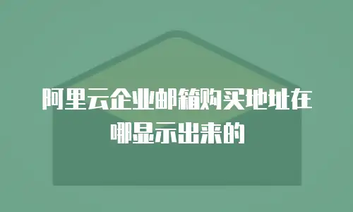 阿里云企业邮箱购买地址在哪显示出来的