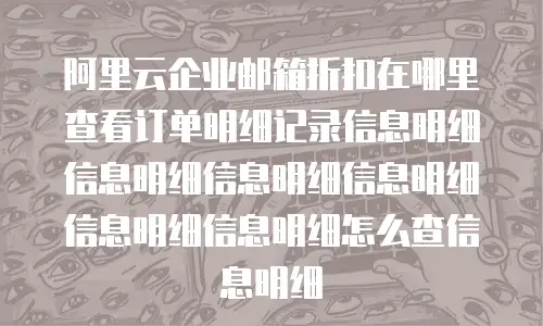 阿里云企业邮箱折扣在哪里查看订单明细记录信息明细信息明细信息明细信息明细信息明细信息明细怎么查信息明细
