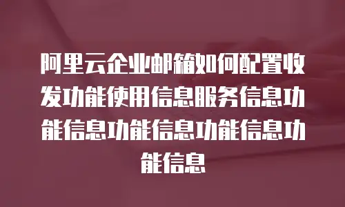 阿里云企业邮箱如何配置收发功能使用信息服务信息功能信息功能信息功能信息功能信息