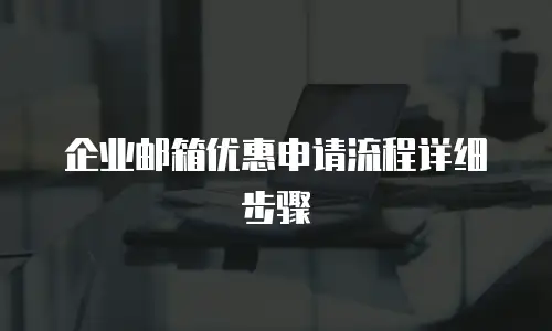 企业邮箱优惠申请流程详细步骤