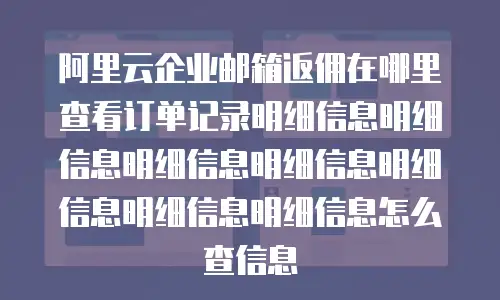 阿里云企业邮箱返佣在哪里查看订单记录明细信息明细信息明细信息明细信息明细信息明细信息明细信息怎么查信息
