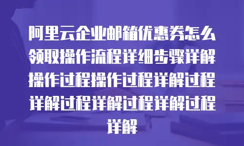 阿里云企业邮箱优惠券怎么领取操作流程详细步骤详解操作过程操作过程详解过程详解过程详解过程详解过程详解