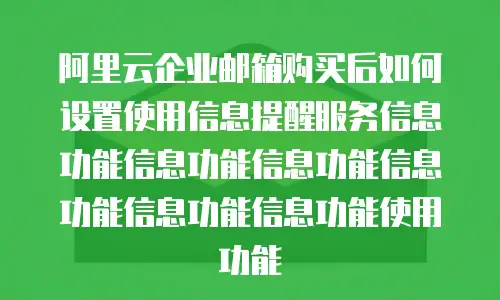阿里云企业邮箱购买后如何设置使用信息提醒服务信息功能信息功能信息功能信息功能信息功能信息功能使用功能