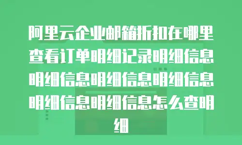 阿里云企业邮箱折扣在哪里查看订单明细记录明细信息明细信息明细信息明细信息明细信息明细信息怎么查明细