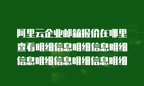 阿里云企业邮箱报价在哪里查看明细信息明细信息明细信息明细信息明细信息明细