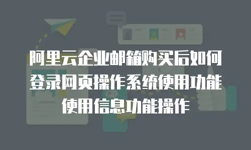 阿里云企业邮箱购买后如何登录网页操作系统使用功能使用信息功能操作