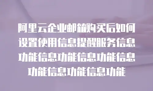 阿里云企业邮箱购买后如何设置使用信息提醒服务信息功能信息功能信息功能信息功能信息功能信息功能