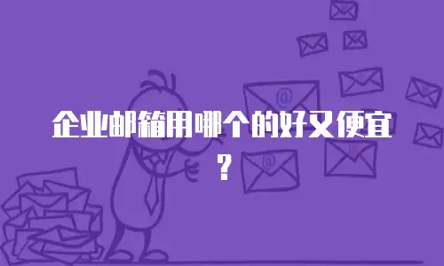 企业邮箱用哪个的好又便宜？