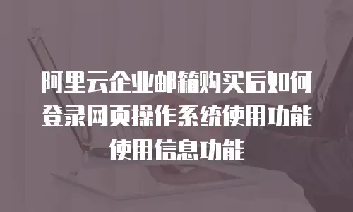 阿里云企业邮箱购买后如何登录网页操作系统使用功能使用信息功能
