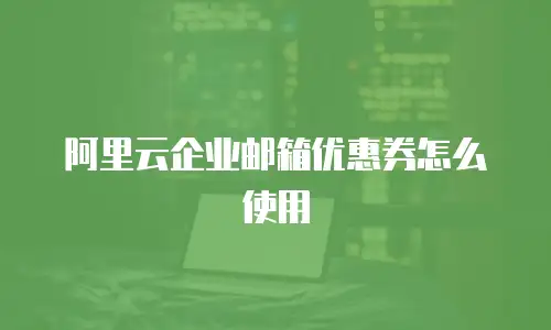 阿里云企业邮箱优惠券怎么使用