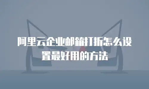 阿里云企业邮箱打折怎么设置最好用的方法