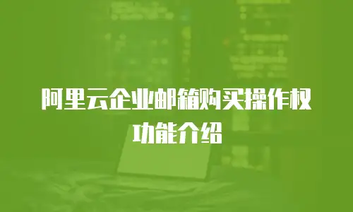 阿里云企业邮箱购买操作权功能介绍