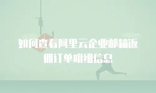 如何查看阿里云企业邮箱返佣订单明细信息