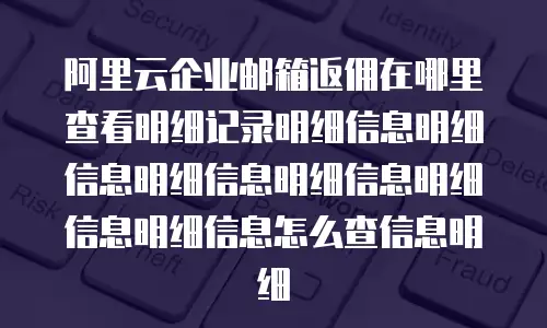 阿里云企业邮箱返佣在哪里查看明细记录明细信息明细信息明细信息明细信息明细信息明细信息怎么查信息明细