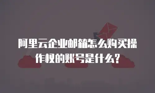 阿里云企业邮箱怎么购买操作权的账号是什么?