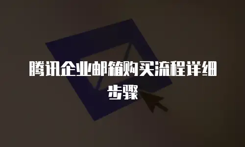 腾讯企业邮箱购买流程详细步骤