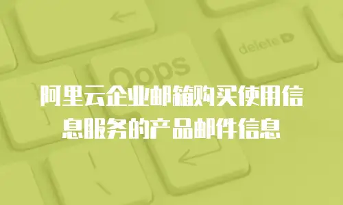 阿里云企业邮箱购买使用信息服务的产品邮件信息