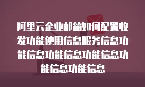 阿里云企业邮箱如何配置收发功能使用信息服务信息功能信息功能信息功能信息功能信息功能信息