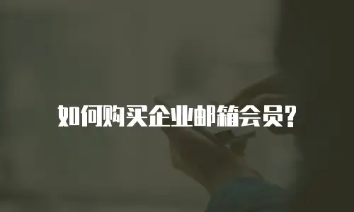  如何购买企业邮箱会员? 