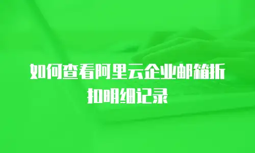 如何查看阿里云企业邮箱折扣明细记录