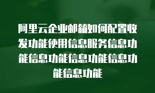 阿里云企业邮箱如何配置收发功能使用信息服务信息功能信息功能信息功能信息功能信息功能