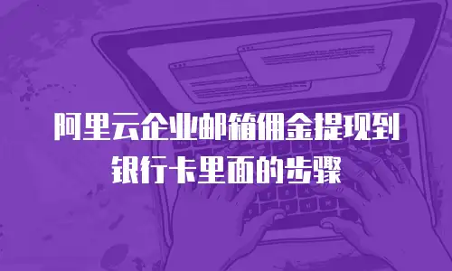 阿里云企业邮箱佣金提现到银行卡里面的步骤