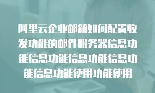 阿里云企业邮箱如何配置收发功能的邮件服务器信息功能信息功能信息功能信息功能信息功能使用功能使用