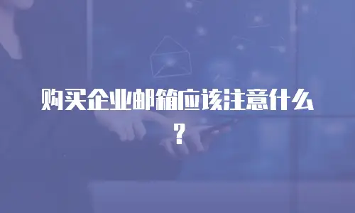 购买企业邮箱应该注意什么？