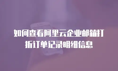 如何查看阿里云企业邮箱打折订单记录明细信息
