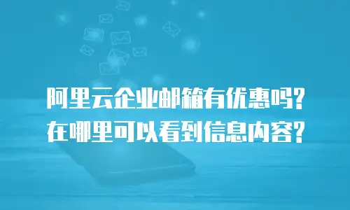阿里云企业邮箱有优惠吗?在哪里可以看到信息内容?