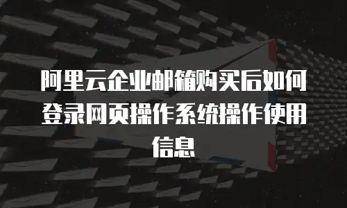 阿里云企业邮箱购买后如何登录网页操作系统操作使用信息