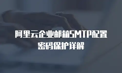 阿里云企业邮箱SMTP配置密码保护详解