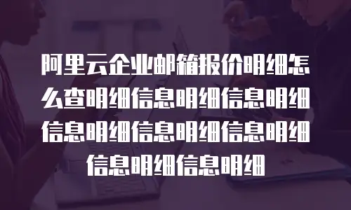 阿里云企业邮箱报价明细怎么查明细信息明细信息明细信息明细信息明细信息明细信息明细信息明细