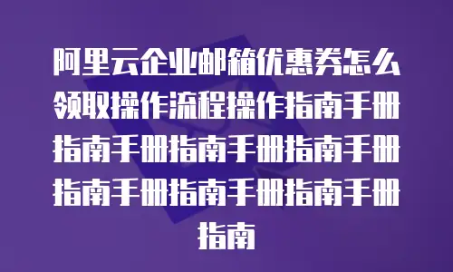 阿里云企业邮箱优惠券怎么领取操作流程操作指南手册指南手册指南手册指南手册指南手册指南手册指南手册指南