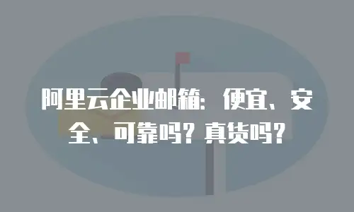 阿里云企业邮箱：便宜、安全、可靠吗？真货吗？