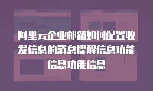 阿里云企业邮箱如何配置收发信息的消息提醒信息功能信息功能信息