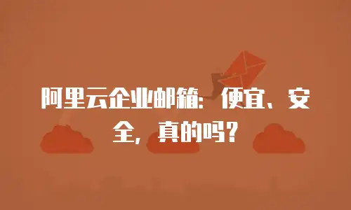 阿里云企业邮箱：便宜、安全，真的吗？