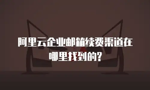 阿里云企业邮箱续费渠道在哪里找到的?