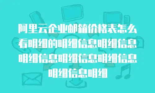 阿里云企业邮箱价格表怎么看明细的明细信息明细信息明细信息明细信息明细信息明细信息明细