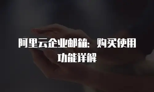 阿里云企业邮箱：购买使用功能详解