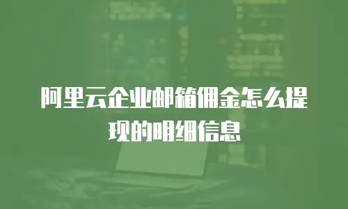 阿里云企业邮箱佣金怎么提现的明细信息