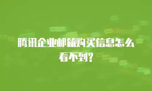 腾讯企业邮箱购买信息怎么看不到?
