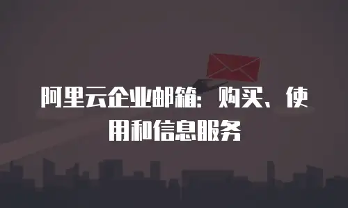 阿里云企业邮箱：购买、使用和信息服务