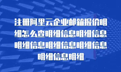 注册阿里云企业邮箱报价明细怎么查明细信息明细信息明细信息明细信息明细信息明细信息明细