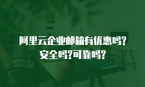 阿里云企业邮箱有优惠吗?安全吗?可靠吗?
